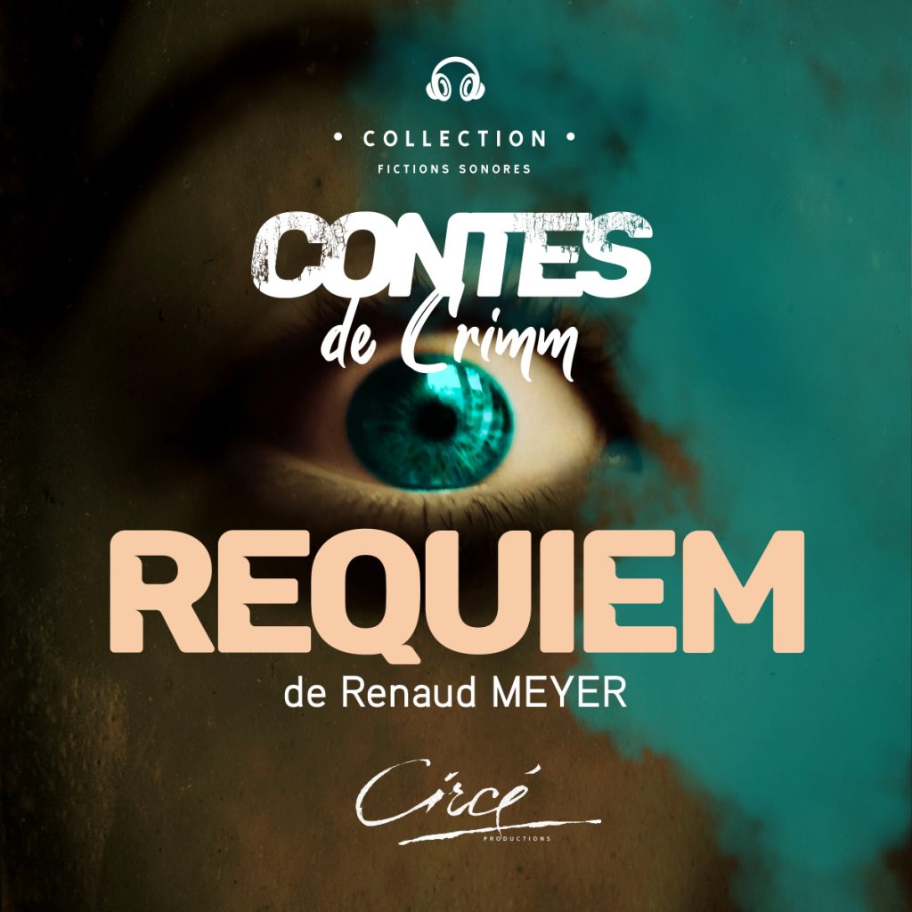 L'image représente la couverture d'un livre, avec un gros plan d'un œil à l'iris turquoise. Le titre « CONTES de GRIMM » apparaît en blanc, avec un effet vieilli, en haut, suivi de « REQUIEM » en grandes lettres orange clair, et de « de Renaud MEYER » en blanc juste en dessous. Tout en haut, on peut lire « COLLECTION FICTIONS SONORES » en blanc, surmonté d'une icône de casque audio. En bas, « Circe PRODUCTIONS » est écrit en blanc, avec une police manuscrite. Le fond est sombre, se fondant dans un bleu turquoise sur la droite.